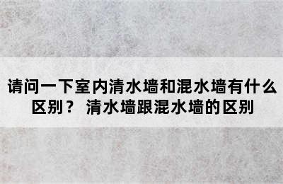 请问一下室内清水墙和混水墙有什么区别？ 清水墙跟混水墙的区别